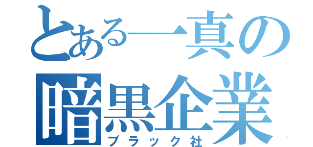 とある一真の暗黒企業（ブラック社）