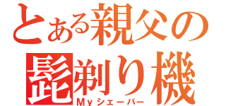 とある親父の髭剃り機（Ｍｙシェーバー）