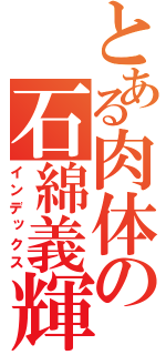 とある肉体の石綿義輝（インデックス）