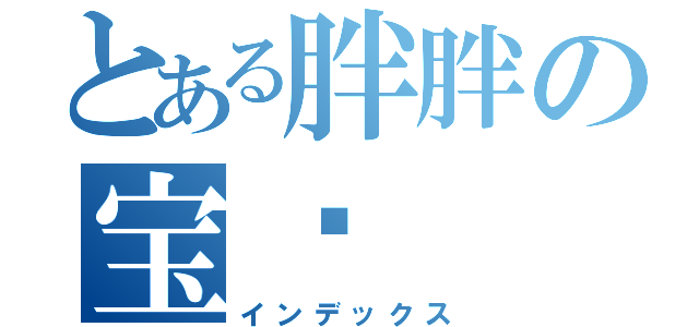 とある胖胖の宝贝（インデックス）