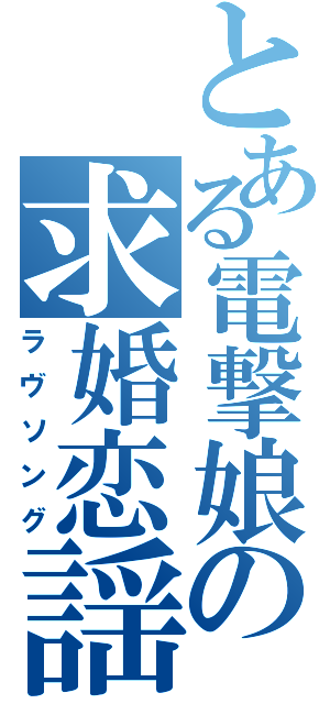 とある電撃娘の求婚恋謡（ラヴソング）