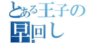 とある王子の早回し（春）