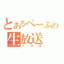 とあるぺーぷの生放送（ニコ生）