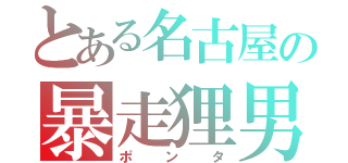 とある名古屋の暴走狸男（ポンタ）