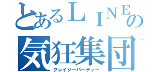 とあるＬＩＮＥの気狂集団（クレイジーパーティー）