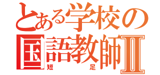 とある学校の国語教師Ⅱ（短足）