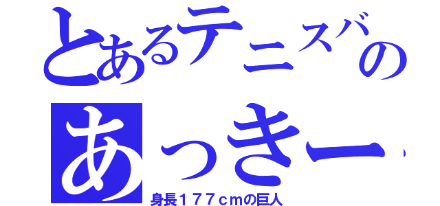 とあるテニスバカのあっきー（身長１７７ｃｍの巨人）