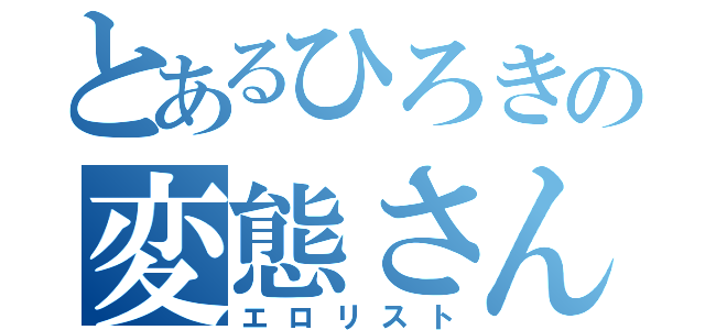 とあるひろきの変態さん（エロリスト）