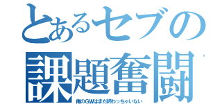 とあるセブの課題奮闘（俺のＧＷはまだ終わっちゃいない）