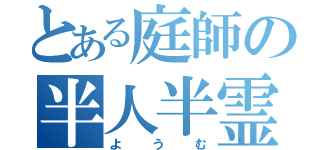 とある庭師の半人半霊（ようむ）