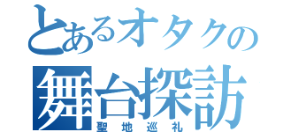 とあるオタクの舞台探訪（聖地巡礼）