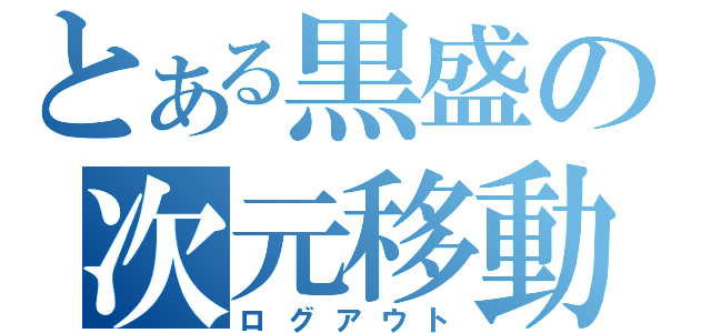 とある黒盛の次元移動（ログアウト）