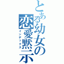 とある幼女の恋愛黙示録（インデックス）