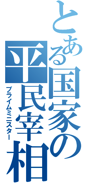 とある国家の平民宰相（プライムミニスター）