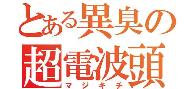 とある異臭の超電波頭（マジキチ）