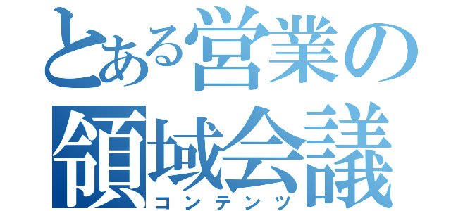 とある営業の領域会議（コンテンツ）