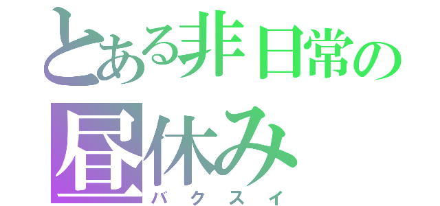 とある非日常の昼休み（バクスイ）