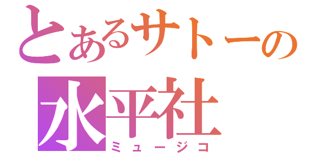 とあるサトーの水平社（ミュージコ）