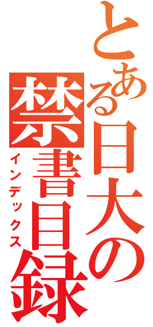 とある日大の禁書目録（インデックス）