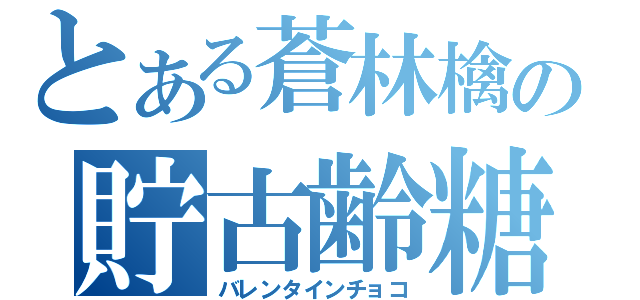 とある蒼林檎の貯古齢糖（バレンタインチョコ）