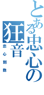 とある忠心の狂音（忠心到抱）