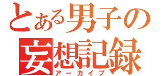 とある男子の妄想記録（アーカイブ）