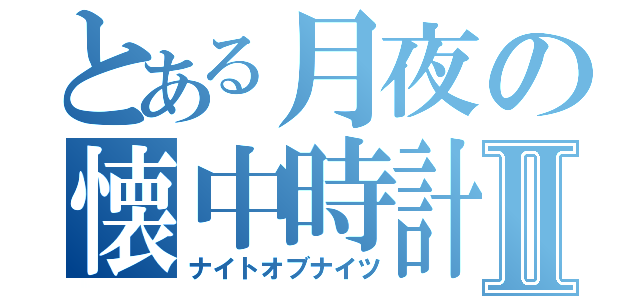 とある月夜の懐中時計Ⅱ（ナイトオブナイツ）