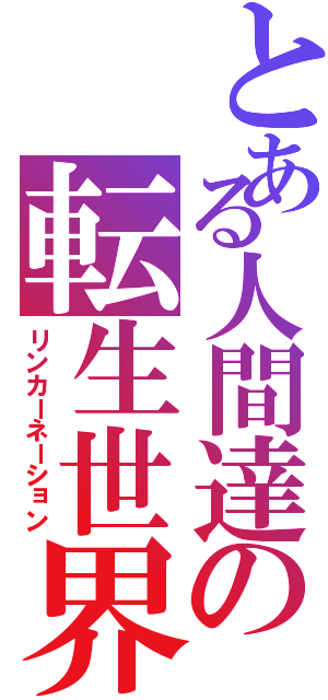 とある人間達の転生世界（リンカーネーション）