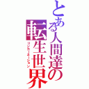 とある人間達の転生世界（リンカーネーション）