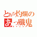 とある灼爛のあっ殲鬼あ（カマエル）