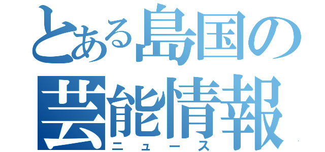 とある島国の芸能情報（ニュース）