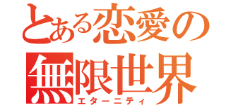 とある恋愛の無限世界（エターニティ）