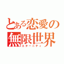 とある恋愛の無限世界（エターニティ）