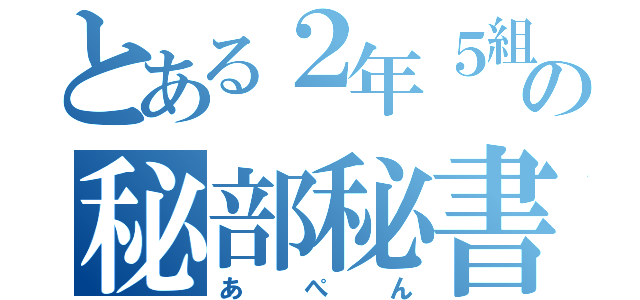 とある２年５組の秘部秘書（あぺん）