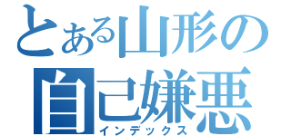 とある山形の自己嫌悪（インデックス）