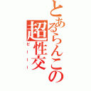 とあるらんこの超性交（ピーーー）