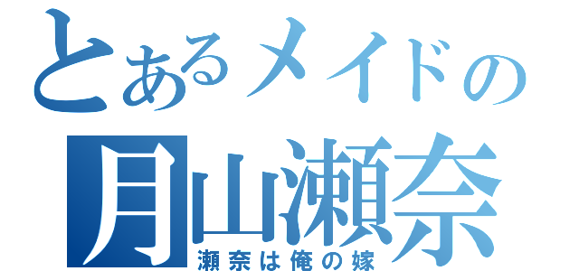 とあるメイドの月山瀬奈（瀬奈は俺の嫁）