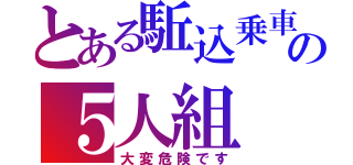 とある駈込乗車の５人組（大変危険です）