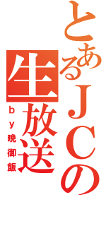 とあるＪＣの生放送（ｂｙ晩御飯）