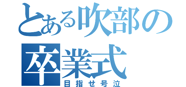 とある吹部の卒業式（目指せ号泣）