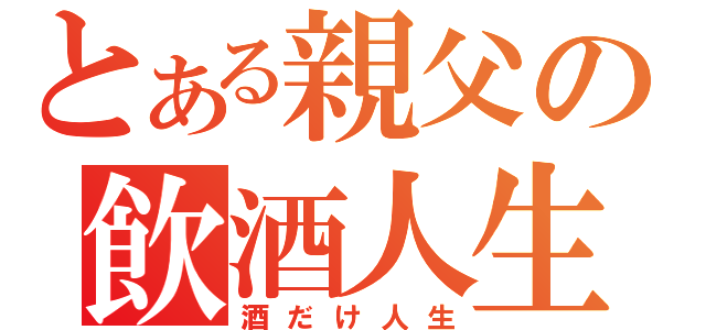 とある親父の飲酒人生（酒だけ人生）