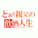 とある親父の飲酒人生（酒だけ人生）