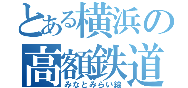 とある横浜の高額鉄道（みなとみらい線）