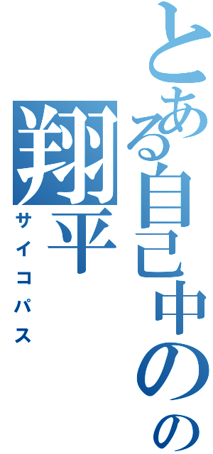 とある自己中のの翔平（サイコパス）