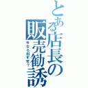 とある店長の販売勧誘（今なら出すぜ？）