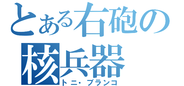 とある右砲の核兵器（トニ・ブランコ）