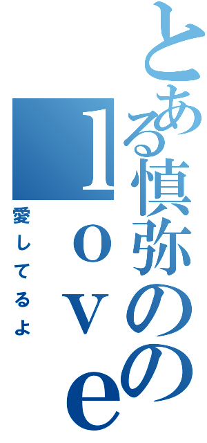 とある慎弥ののｌｏｖｅ（愛してるよ）