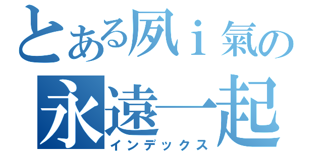 とある夙ｉ氣の永遠一起（インデックス）