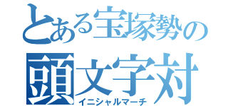 とある宝塚勢の頭文字対戦（イニシャルマーチ）