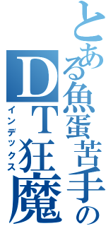 とある魚蛋苦手のＤＴ狂魔（インデックス）